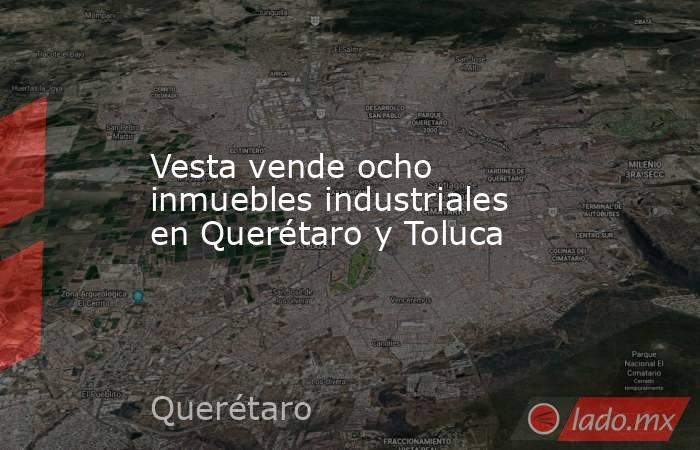 Vesta vende ocho inmuebles industriales en Querétaro y Toluca. Noticias en tiempo real