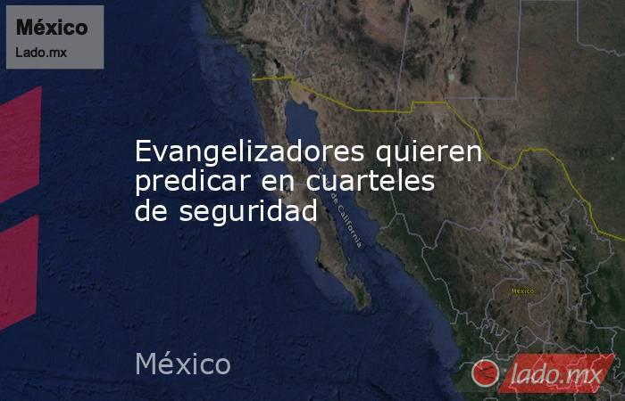 Evangelizadores quieren predicar en cuarteles de seguridad. Noticias en tiempo real