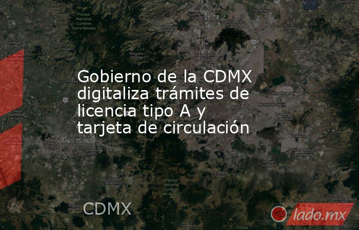 Gobierno de la CDMX digitaliza trámites de licencia tipo A y tarjeta de circulación. Noticias en tiempo real