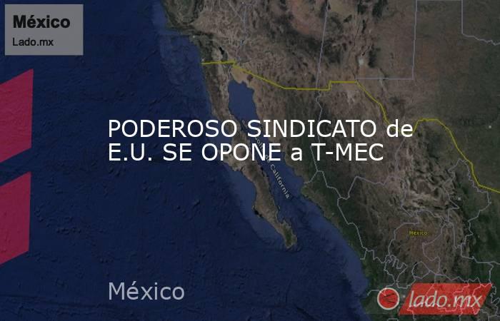 PODEROSO SINDICATO de E.U. SE OPONE a T-MEC. Noticias en tiempo real