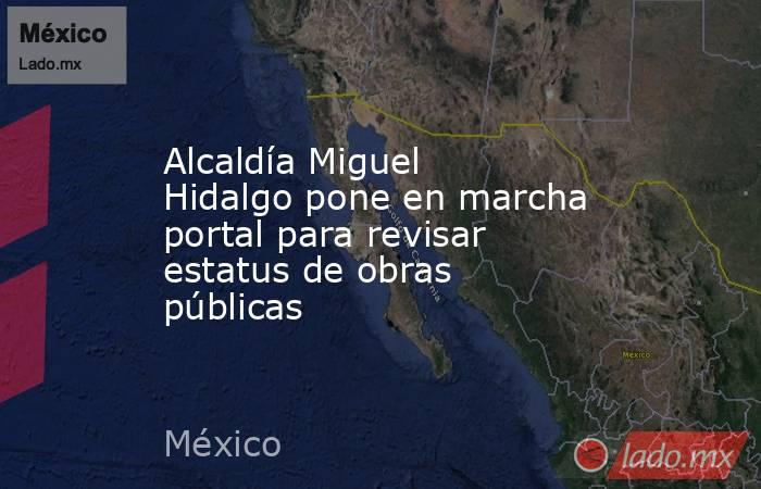 Alcaldía Miguel Hidalgo pone en marcha portal para revisar estatus de obras públicas. Noticias en tiempo real