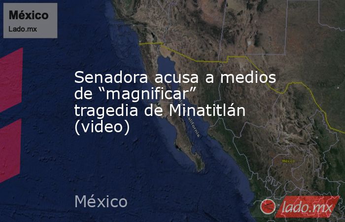 Senadora acusa a medios de “magnificar” tragedia de Minatitlán (video). Noticias en tiempo real