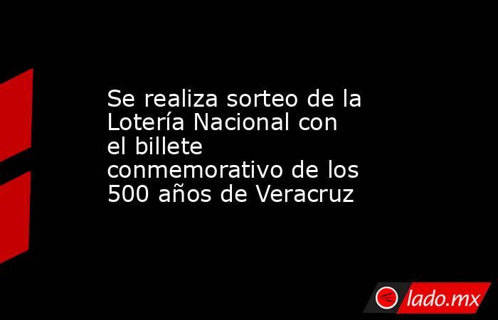 Se realiza sorteo de la Lotería Nacional con el billete conmemorativo de los 500 años de Veracruz. Noticias en tiempo real