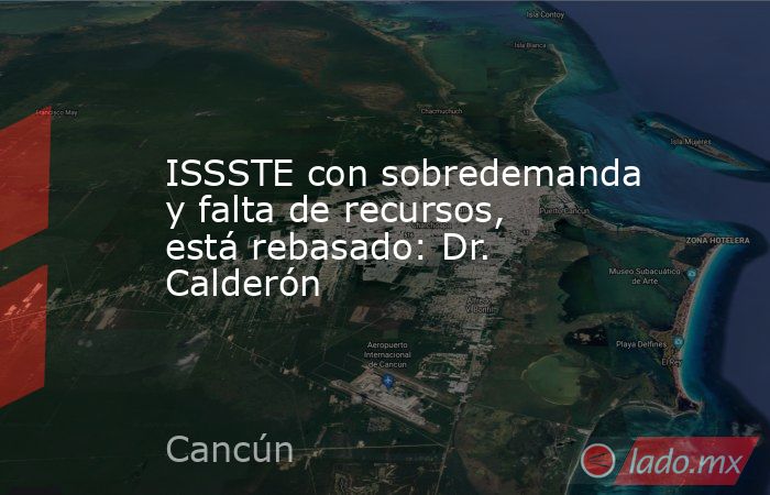 ISSSTE con sobredemanda y falta de recursos, está rebasado: Dr. Calderón. Noticias en tiempo real
