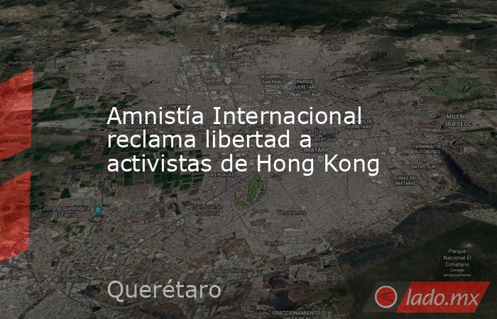 Amnistía Internacional reclama libertad a activistas de Hong Kong. Noticias en tiempo real