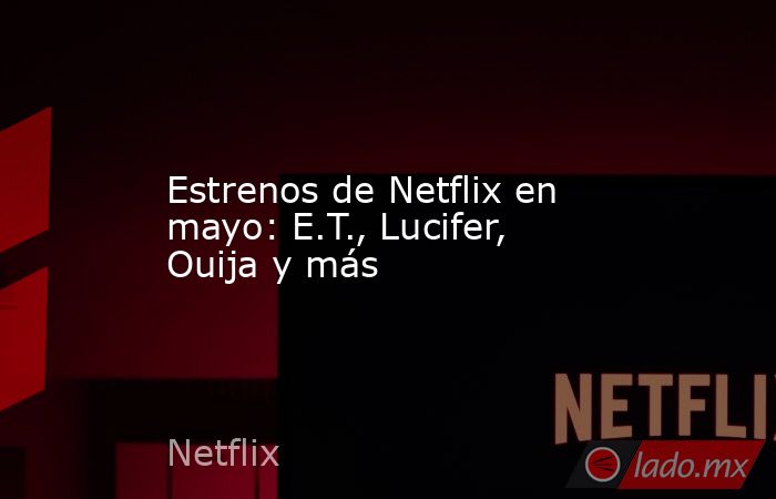 Estrenos de Netflix en mayo: E.T., Lucifer, Ouija y más. Noticias en tiempo real