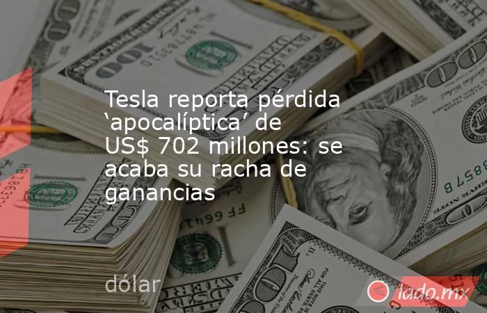 Tesla reporta pérdida ‘apocalíptica’ de US$ 702 millones: se acaba su racha de ganancias. Noticias en tiempo real