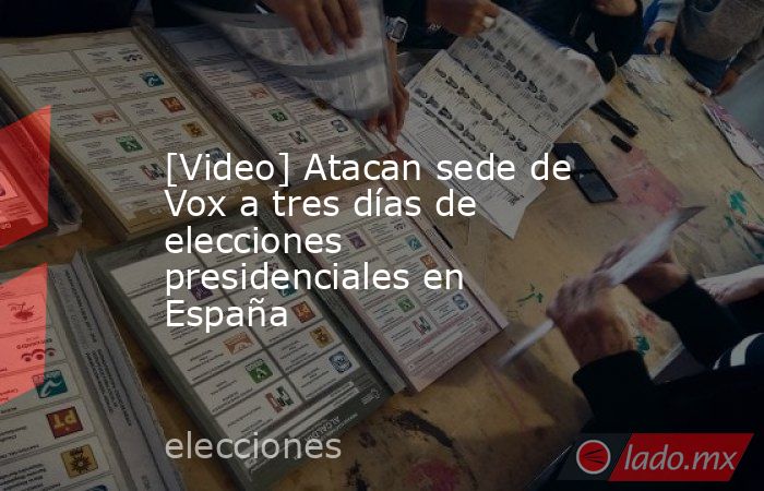 [Video] Atacan sede de Vox a tres días de elecciones presidenciales en España. Noticias en tiempo real
