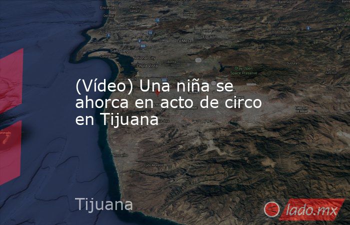 (Vídeo) Una niña se ahorca en acto de circo en Tijuana. Noticias en tiempo real