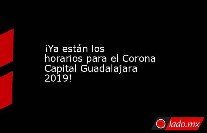 ¡Ya están los horarios para el Corona Capital Guadalajara 2019!. Noticias en tiempo real
