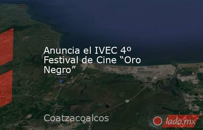 Anuncia el IVEC 4º Festival de Cine “Oro Negro”. Noticias en tiempo real