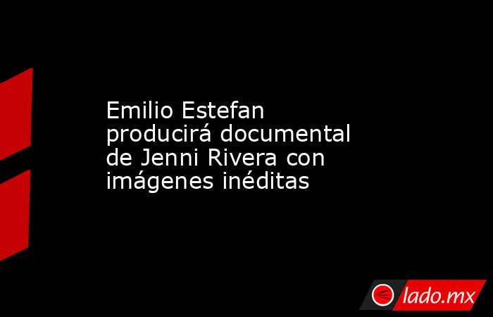 Emilio Estefan producirá documental de Jenni Rivera con imágenes inéditas. Noticias en tiempo real