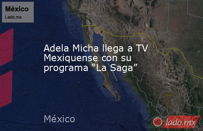 Adela Micha llega a TV Mexiquense con su programa “La Saga”. Noticias en tiempo real