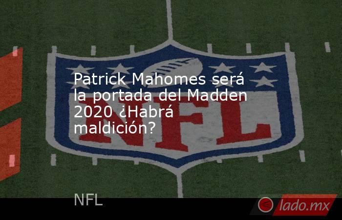Patrick Mahomes será la portada del Madden 2020 ¿Habrá maldición?. Noticias en tiempo real