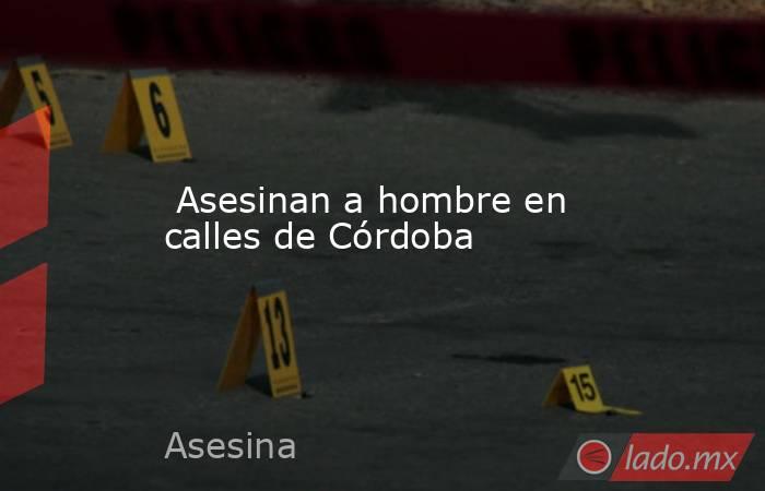  Asesinan a hombre en calles de Córdoba. Noticias en tiempo real