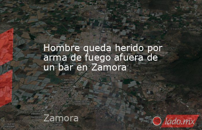 Hombre queda herido por arma de fuego afuera de un bar en Zamora. Noticias en tiempo real