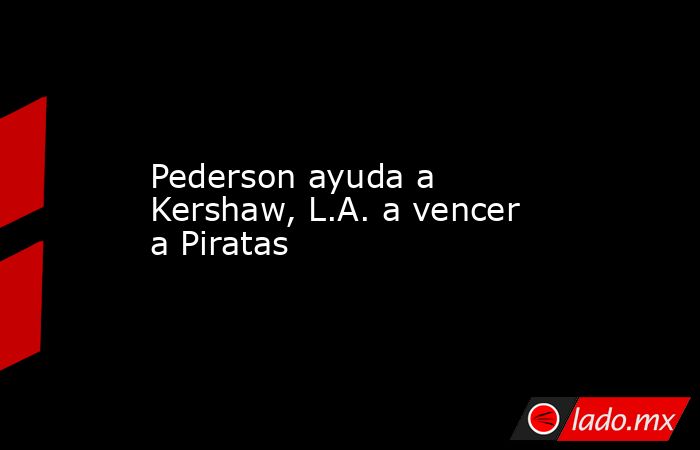 Pederson ayuda a Kershaw, L.A. a vencer a Piratas. Noticias en tiempo real