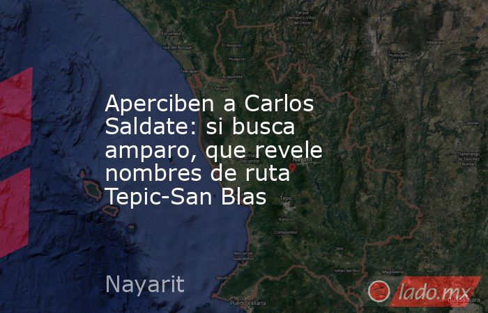 Aperciben a Carlos Saldate: si busca amparo, que revele nombres de ruta Tepic-San Blas. Noticias en tiempo real