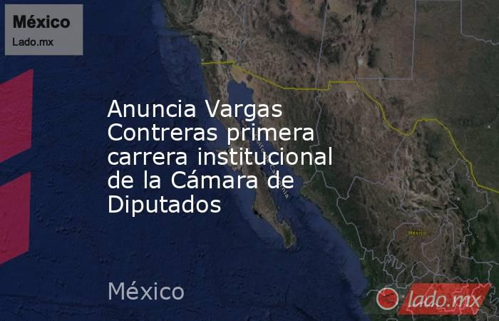 Anuncia Vargas Contreras primera carrera institucional de la Cámara de Diputados. Noticias en tiempo real