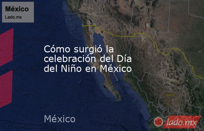 Cómo surgió la celebración del Día del Niño en México. Noticias en tiempo real