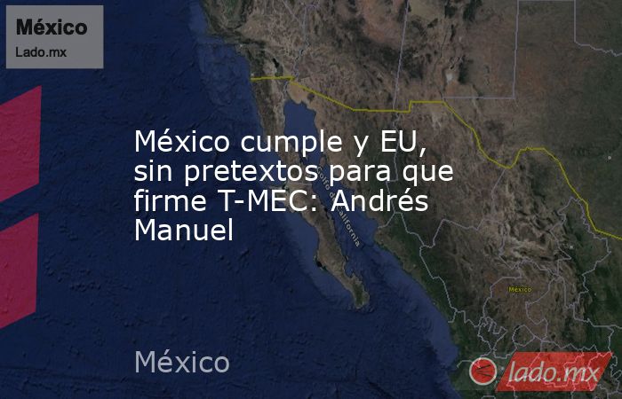 México cumple y EU, sin pretextos para que firme T-MEC: Andrés Manuel. Noticias en tiempo real