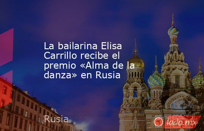 La bailarina Elisa Carrillo recibe el premio «Alma de la danza» en Rusia. Noticias en tiempo real