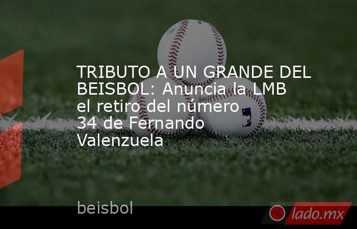 TRIBUTO A UN GRANDE DEL BEISBOL: Anuncia la LMB el retiro del número 34 de Fernando Valenzuela. Noticias en tiempo real