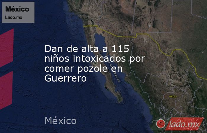 Dan de alta a 115 niños intoxicados por comer pozole en Guerrero. Noticias en tiempo real