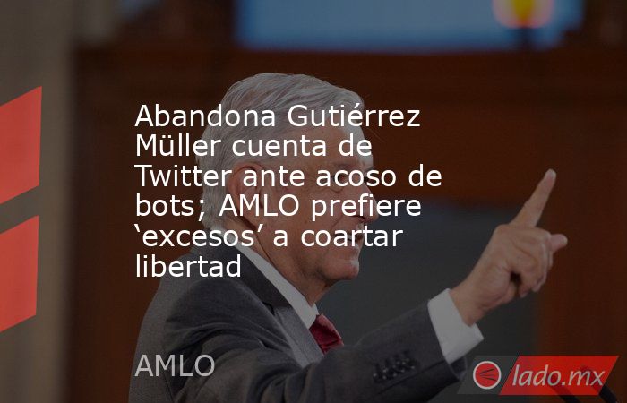 Abandona Gutiérrez Müller cuenta de Twitter ante acoso de bots; AMLO prefiere ‘excesos’ a coartar libertad. Noticias en tiempo real