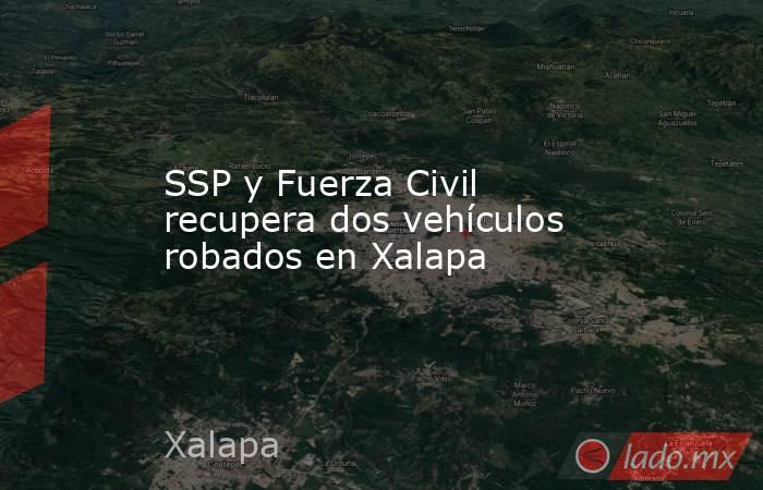 SSP y Fuerza Civil recupera dos vehículos robados en Xalapa. Noticias en tiempo real