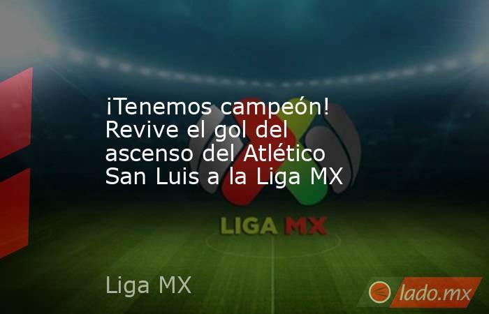 ¡Tenemos campeón! Revive el gol del ascenso del Atlético San Luis a la Liga MX. Noticias en tiempo real