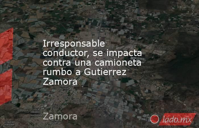 Irresponsable conductor, se impacta contra una camioneta rumbo a Gutierrez Zamora. Noticias en tiempo real