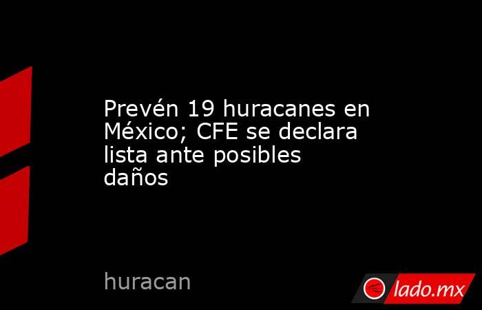 Prevén 19 huracanes en México; CFE se declara lista ante posibles daños. Noticias en tiempo real