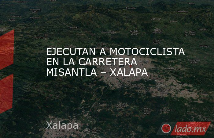 EJECUTAN A MOTOCICLISTA EN LA CARRETERA MISANTLA – XALAPA. Noticias en tiempo real