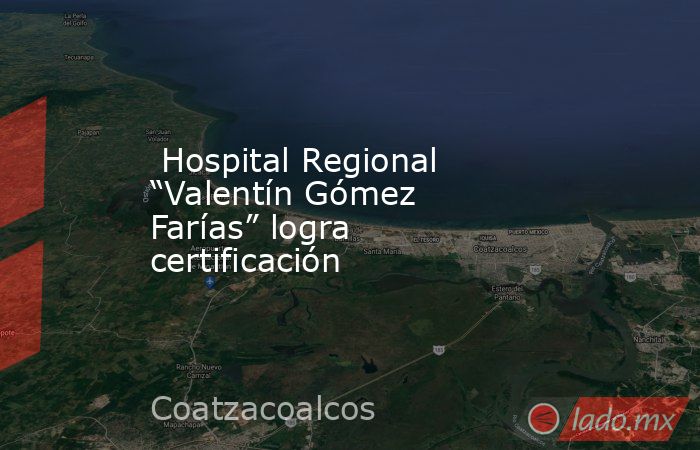  Hospital Regional “Valentín Gómez Farías” logra certificación. Noticias en tiempo real