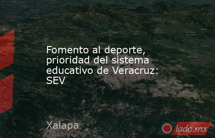 Fomento al deporte, prioridad del sistema educativo de Veracruz: SEV. Noticias en tiempo real