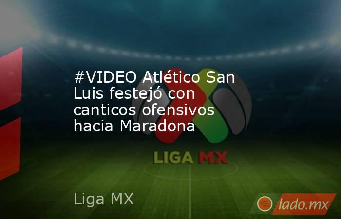 #VIDEO Atlético San Luis festejó con canticos ofensivos hacia Maradona
. Noticias en tiempo real