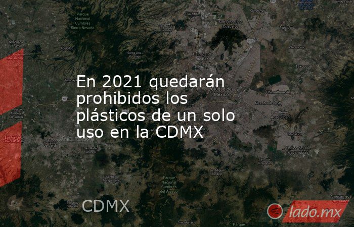 En 2021 quedarán prohibidos los plásticos de un solo uso en la CDMX. Noticias en tiempo real