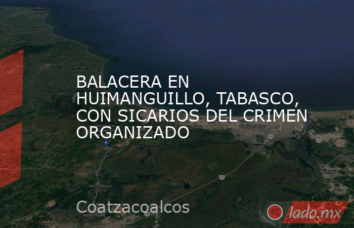 BALACERA EN HUIMANGUILLO, TABASCO, CON SICARIOS DEL CRIMEN ORGANIZADO. Noticias en tiempo real