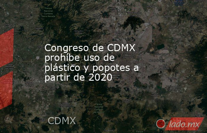 Congreso de CDMX prohíbe uso de plástico y popotes a partir de 2020. Noticias en tiempo real