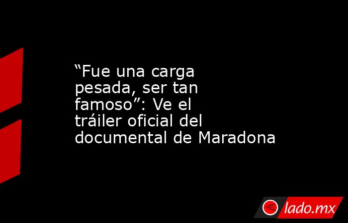 “Fue una carga pesada, ser tan famoso”: Ve el tráiler oficial del documental de Maradona. Noticias en tiempo real