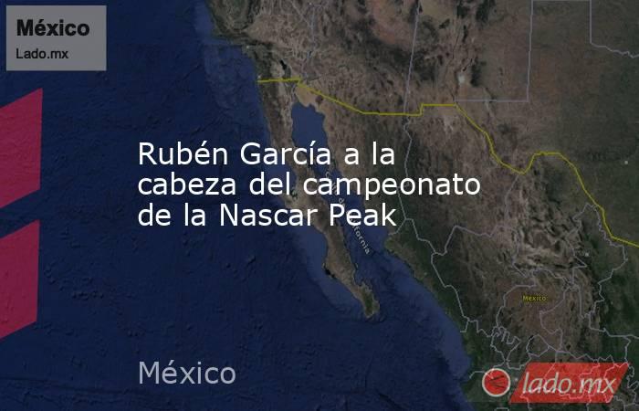 Rubén García a la cabeza del campeonato de la Nascar Peak. Noticias en tiempo real