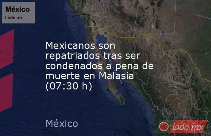 Mexicanos son repatriados tras ser condenados a pena de muerte en Malasia (07:30 h). Noticias en tiempo real