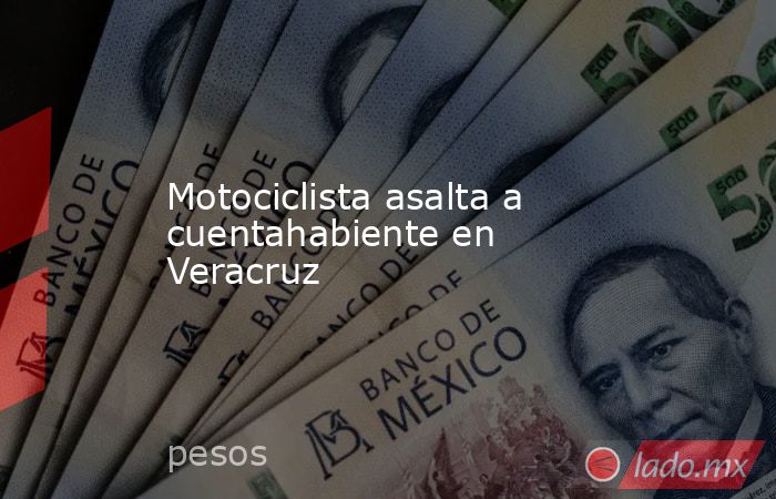 Motociclista asalta a cuentahabiente en Veracruz. Noticias en tiempo real