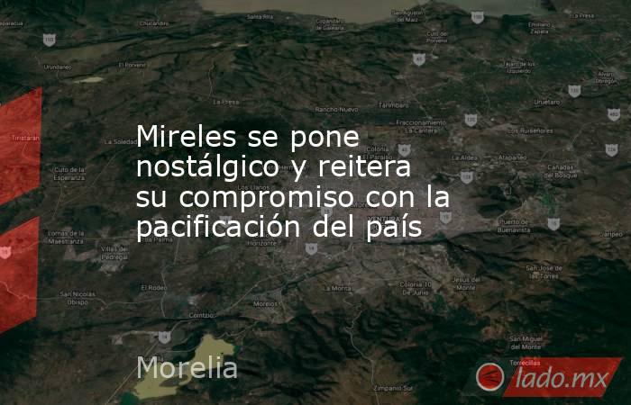 Mireles se pone nostálgico y reitera su compromiso con la pacificación del país. Noticias en tiempo real