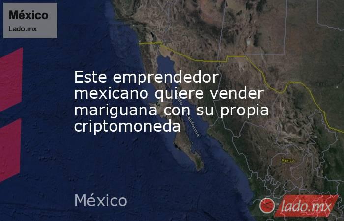 Este emprendedor mexicano quiere vender mariguana con su propia criptomoneda. Noticias en tiempo real