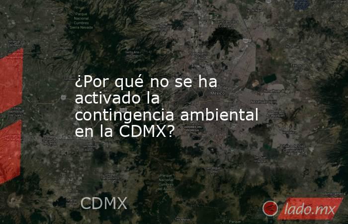 ¿Por qué no se ha activado la contingencia ambiental en la CDMX?. Noticias en tiempo real