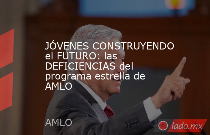 JÓVENES CONSTRUYENDO el FUTURO: las DEFICIENCIAS del programa estrella de AMLO. Noticias en tiempo real