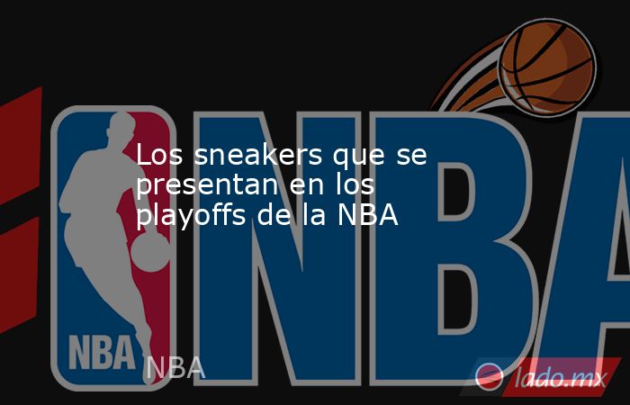 Los sneakers que se presentan en los playoffs de la NBA. Noticias en tiempo real