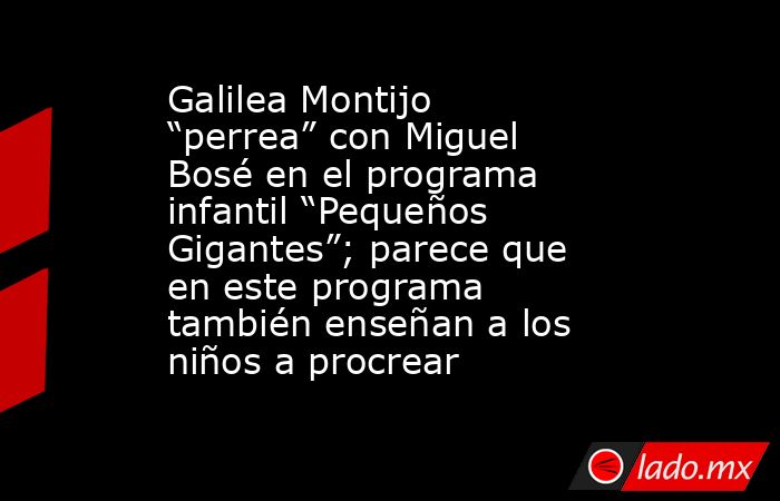 Galilea Montijo “perrea” con Miguel Bosé en el programa infantil “Pequeños Gigantes”; parece que en este programa también enseñan a los niños a procrear. Noticias en tiempo real